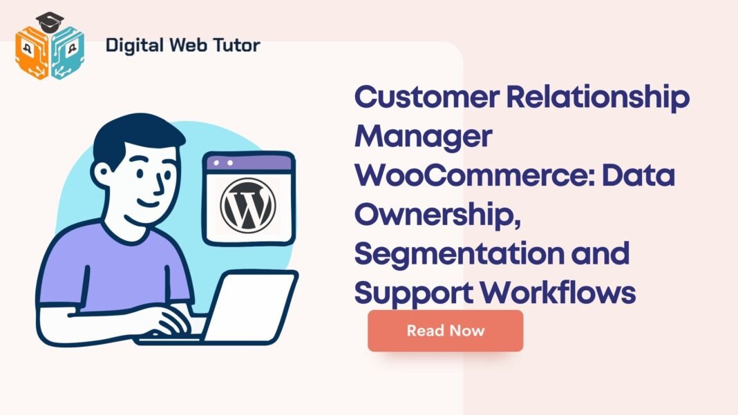 Customer Relationship Manager WooCommerce_ Data Ownership Segmentation And Support Workflows
